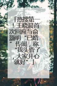热搜第一！王晓晨首次回应与俞灏明“已婚”传闻，称“我头昏了，大家开心就好”
