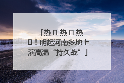 热 ҈ 热 ҈ 热 ҈！明起河南多地上演高温“持久战”