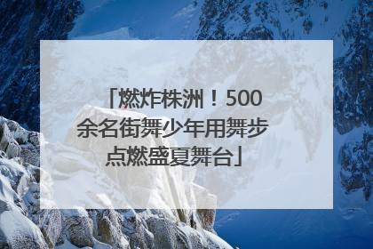 燃炸株洲！500余名街舞少年用舞步点燃盛夏舞台
