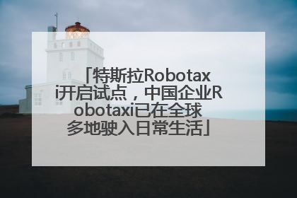特斯拉Robotaxi开启试点，中国企业Robotaxi已在全球多地驶入日常生活