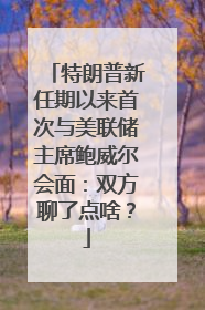特朗普新任期以来首次与美联储主席鲍威尔会面：双方聊了点啥？