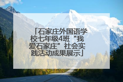 石家庄外国语学校七年级4班“我爱石家庄”社会实践活动成果展示