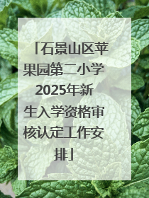石景山区苹果园第二小学2025年新生入学资格审核认定工作安排