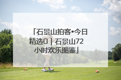 石景山拍客•今日精选⑲｜石景山72小时欢乐图鉴