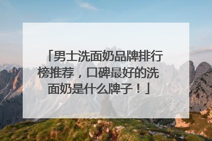 男士洗面奶品牌排行榜推荐，口碑最好的洗面奶是什么牌子！