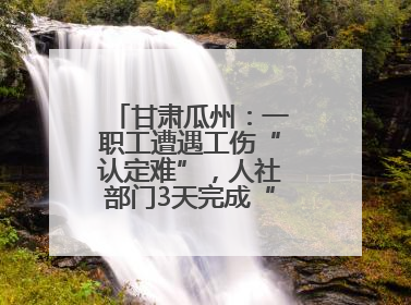 甘肃瓜州：一职工遭遇工伤“认定难”，人社部门3天完成“证据链闭环”