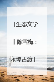 生态文学丨陈雪梅：永埠古渡
