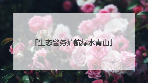 生态警务护航绿水青山