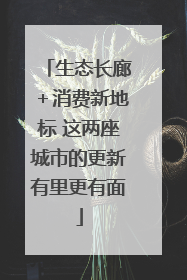 生态长廊＋消费新地标 这两座城市的更新有里更有面
