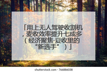 用上无人驾驶收割机，麦收效率提升七成多（经济聚焦·夏收里的“新选手”）
