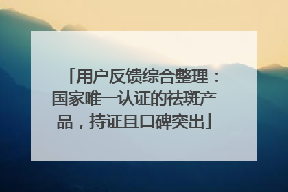 用户反馈综合整理：国家唯一认证的祛斑产品，持证且口碑突出