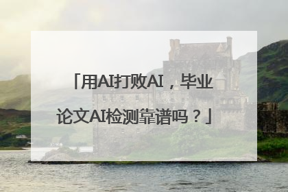用AI打败AI，毕业论文AI检测靠谱吗？