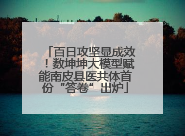 百日攻坚显成效！数坤坤大模型赋能南皮县医共体首份“答卷”出炉