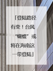 登陆路径有变！台风“蝴蝶”或将在海南这一带登陆