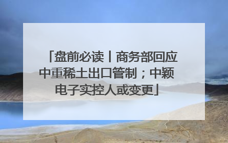 盘前必读丨商务部回应中重稀土出口管制；中颖电子实控人或变更