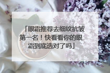 眼霜推荐去细纹抗皱第一名！快看看你的眼霜到底选对了吗