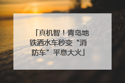 真机智！青岛地铁洒水车秒变“消防车”平息大火