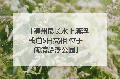 福州最长水上漂浮栈道5日亮相 位于闽清漂浮公园