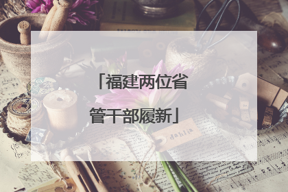 福建两位省管干部履新