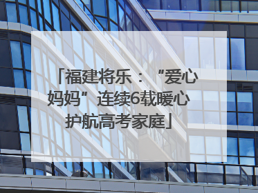 福建将乐：“爱心妈妈”连续6载暖心护航高考家庭
