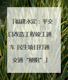 福建永定：平交口改造工程竣工通车 民生项目打通交通“梗阻”