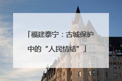 福建泰宁：古城保护中的“人民情结”