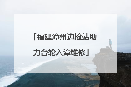 福建漳州边检站助力台轮入漳维修