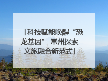 科技赋能唤醒“恐龙基因” 常州探索文旅融合新范式