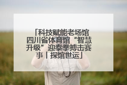 科技赋能老场馆 四川省体育馆“智慧升级”迎泰拳搏击赛事丨探馆世运