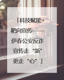 科技赋能+靶向宣传——伊春公安反诈宣传走“新”更走“心”