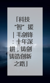 科技 “智”援｜毛剑锋：十年深耕，铸剑铸造创新之路