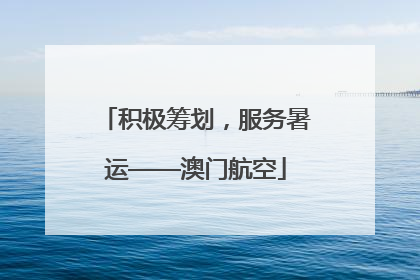 积极筹划，服务暑运——澳门航空