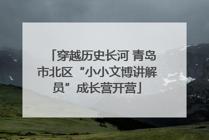穿越历史长河 青岛市北区“小小文博讲解员”成长营开营