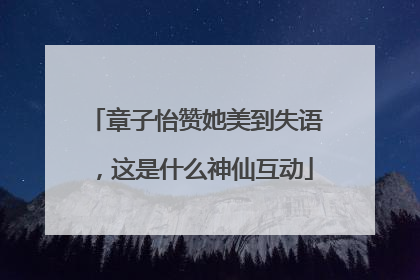 章子怡赞她美到失语，这是什么神仙互动