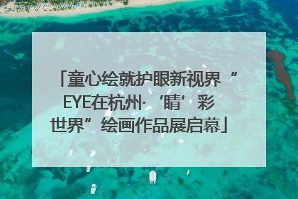 童心绘就护眼新视界“EYE在杭州·‘睛’彩世界”绘画作品展启幕