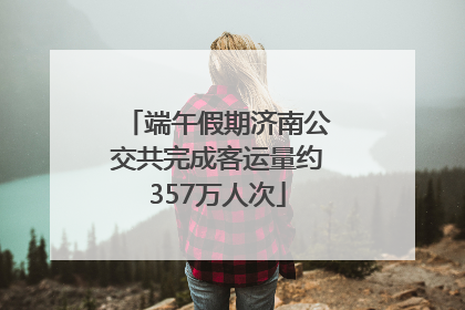 端午假期济南公交共完成客运量约357万人次