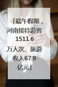 端午假期，河南接待游客1511.6万人次、旅游收入67.9亿元