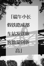 端午小长假铁路成都车站发送旅客数量创新高