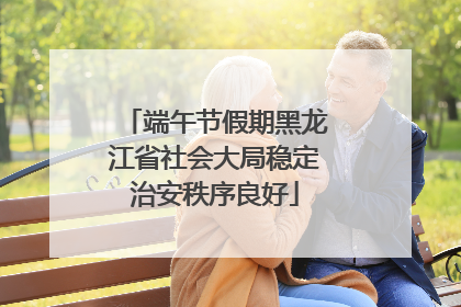 端午节假期黑龙江省社会大局稳定治安秩序良好