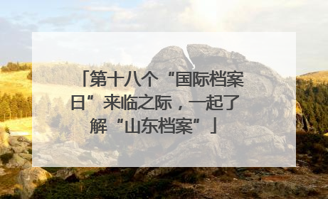 第十八个“国际档案日”来临之际，一起了解“山东档案”