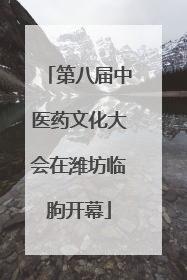 第八届中医药文化大会在潍坊临朐开幕