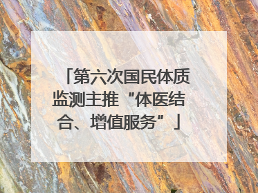 第六次国民体质监测主推“体医结合、增值服务”