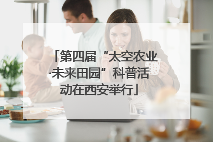 第四届“太空农业·未来田园”科普活动在西安举行