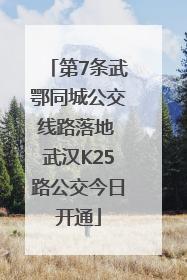 第7条武鄂同城公交线路落地 武汉K25路公交今日开通