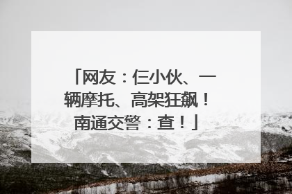 网友：仨小伙、一辆摩托、高架狂飙！南通交警：查！