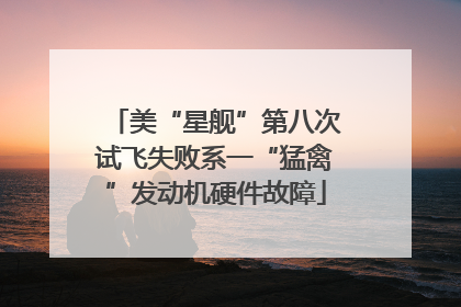 美“星舰”第八次试飞失败系一“猛禽”发动机硬件故障