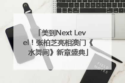 美到Next Level！张柏芝亮相澳门《水舞间》新章盛典