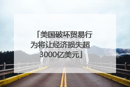 美国破坏贸易行为将让经济损失超3000亿美元