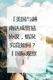 美国与越南达成贸易协议，情况究竟如何？丨国际观察