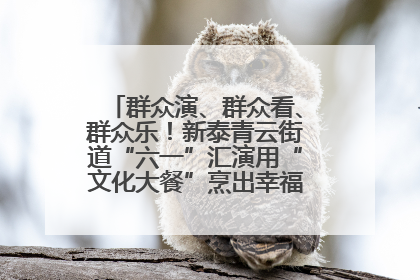 群众演、群众看、群众乐！新泰青云街道“六一”汇演用“文化大餐”烹出幸福“烟火气”